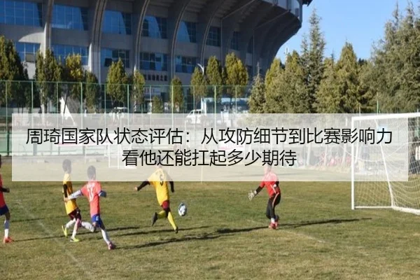 周琦国家队状态评估：从攻防细节到比赛影响力看他还能扛起多少期待 - c7yule